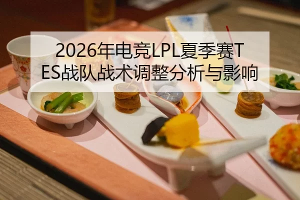 2026年电竞LPL夏季赛TES战队战术调整分析与影响