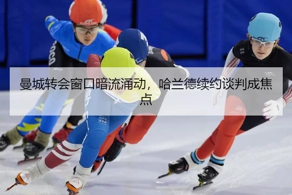 曼城转会窗口暗流涌动，哈兰德续约谈判成焦点