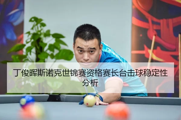 丁俊晖斯诺克世锦赛资格赛长台击球稳定性分析