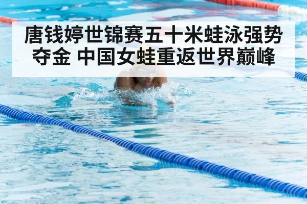 唐钱婷世锦赛五十米蛙泳强势夺金 中国女蛙重返世界巅峰