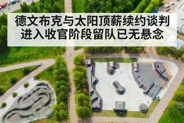 德文布克与太阳顶薪续约谈判进入收官阶段留队已无悬念