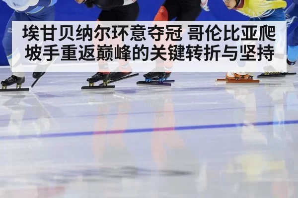 埃甘贝纳尔环意夺冠 哥伦比亚爬坡手重返巅峰的关键转折与坚持
