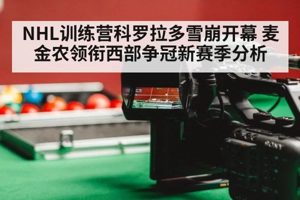 NHL训练营科罗拉多雪崩开幕 麦金农领衔西部争冠新赛季分析