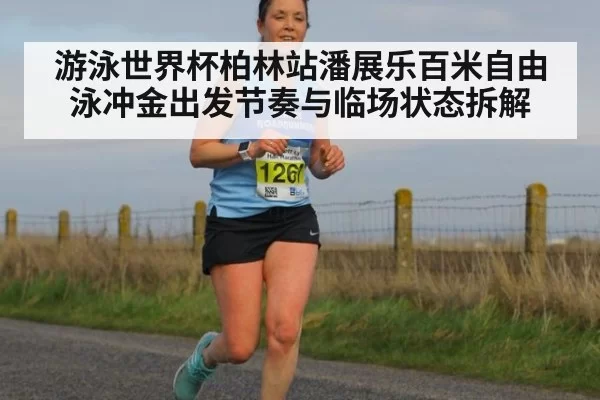 游泳世界杯柏林站潘展乐百米自由泳冲金出发节奏与临场状态拆解
