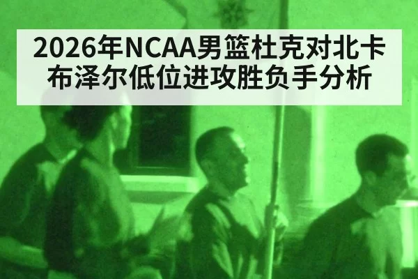 2026年NCAA男篮杜克对北卡布泽尔低位进攻胜负手分析